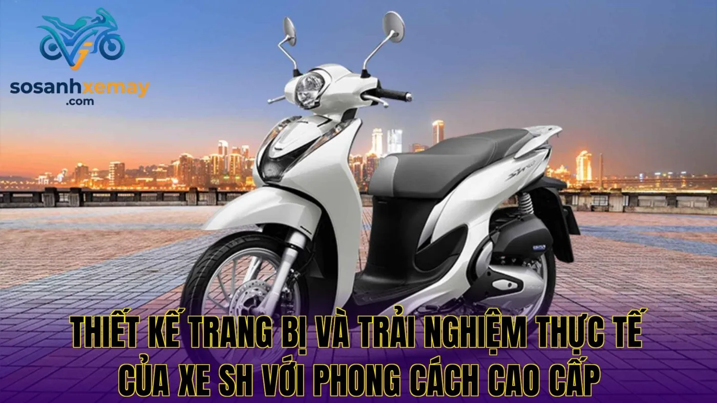 Thiết kế trang bị và trải nghiệm thực tế của xe SH với phong cách cao cấp
