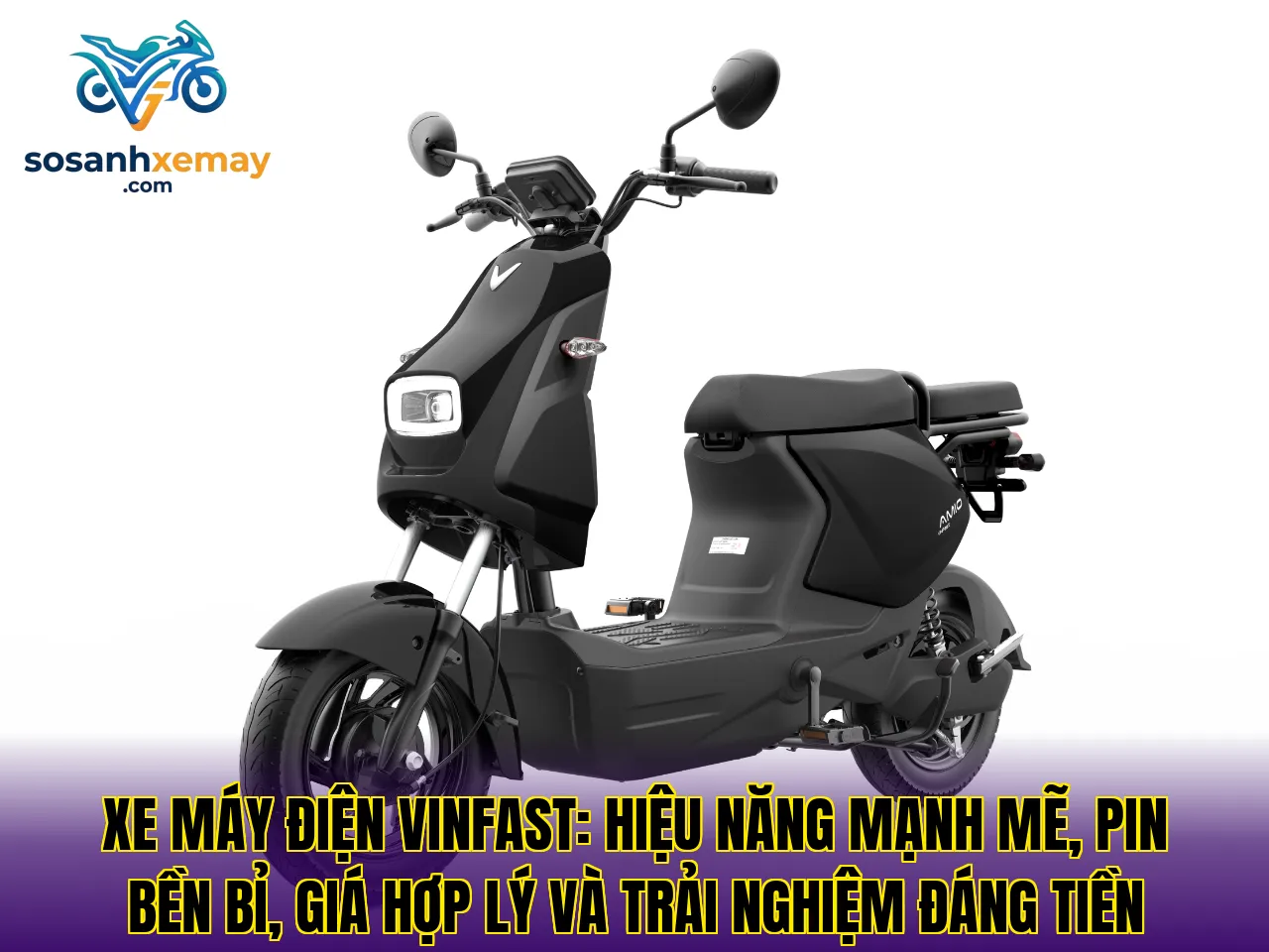 Xe máy điện VinFast: hiệu năng mạnh mẽ, pin bền bỉ, giá hợp lý và trải nghiệm đáng tiền