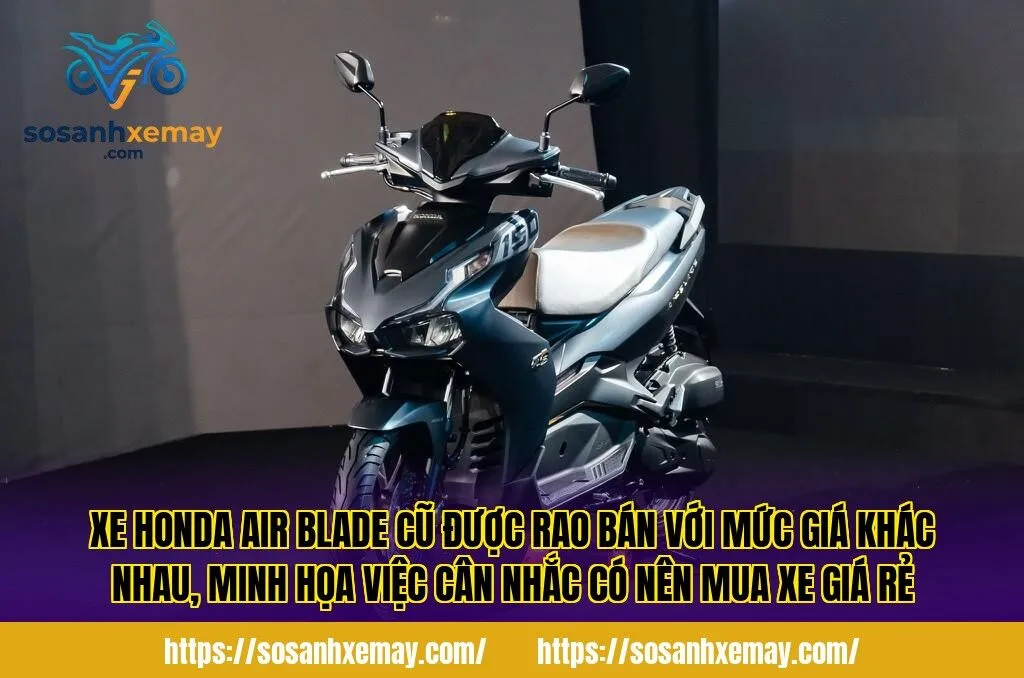 Xe Honda Air Blade cũ được rao bán với mức giá khác nhau, minh họa việc cân nhắc có nên mua xe giá rẻ