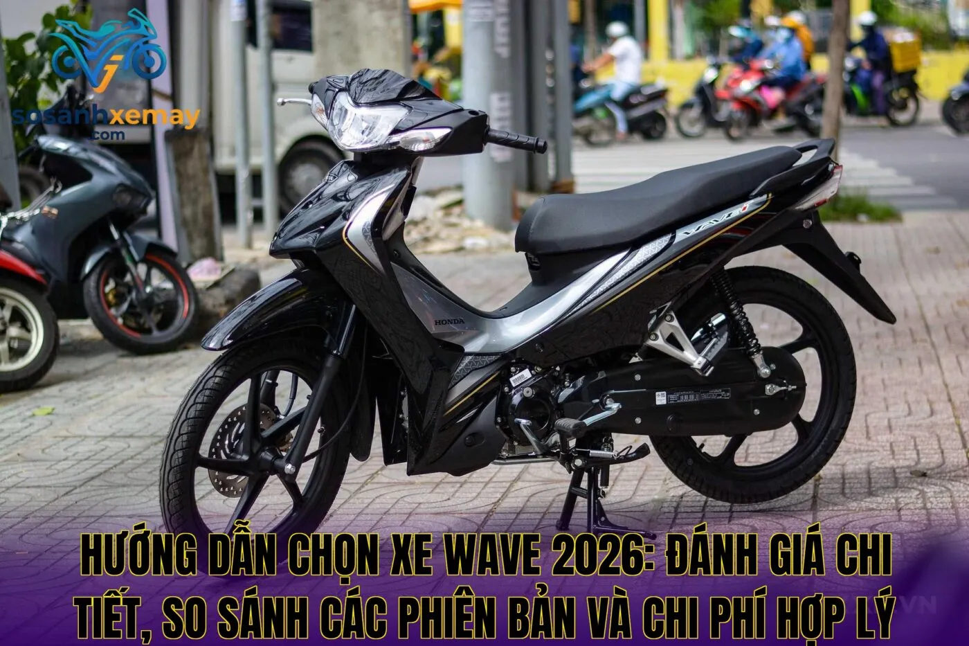 Hướng dẫn chọn xe Wave 2026: đánh giá chi tiết, so sánh các phiên bản và chi phí hợp lý