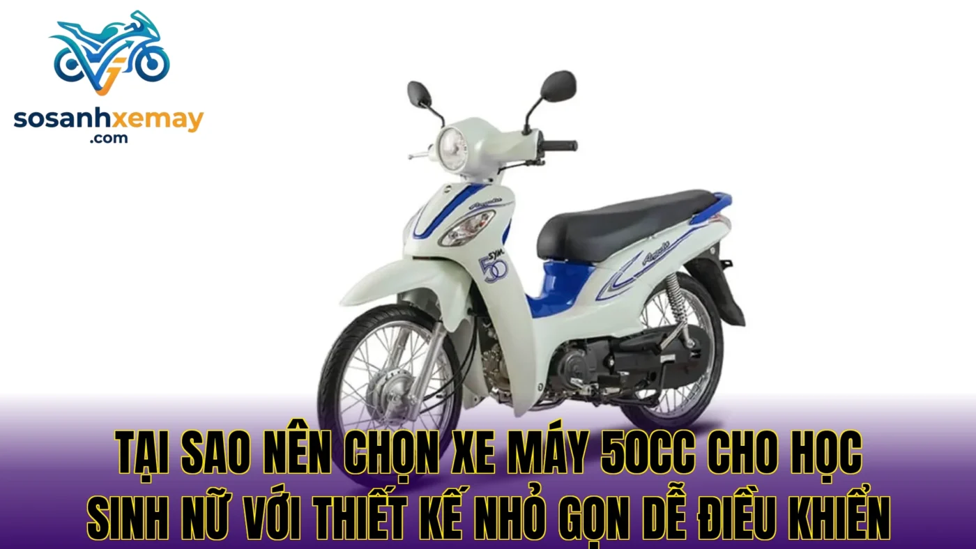 Tại sao nên chọn xe máy 50cc cho học sinh nữ với thiết kế nhỏ gọn dễ điều khiển