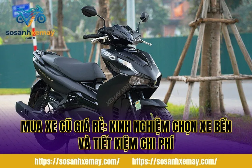 Mua xe cũ giá rẻ: Kinh nghiệm chọn xe bền và tiết kiệm chi phí