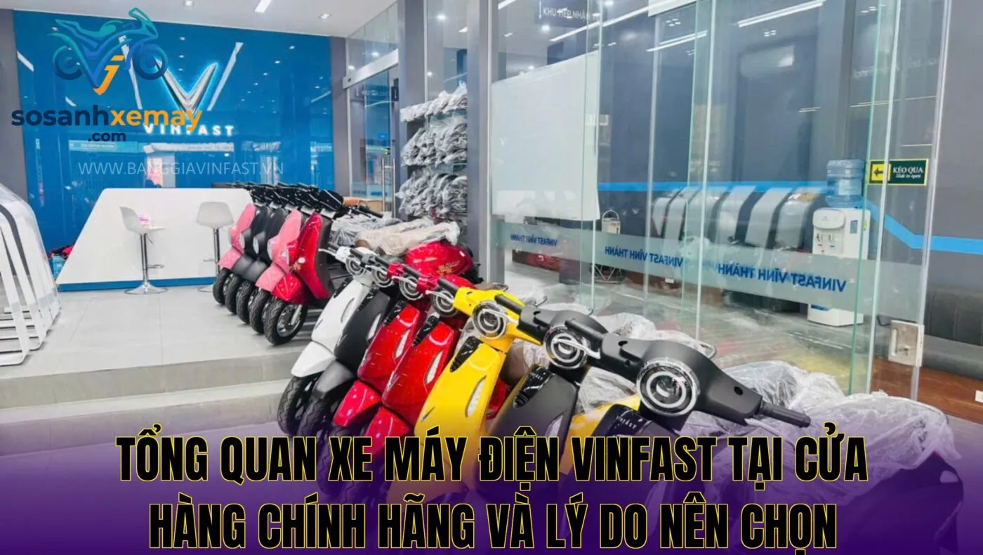 Tổng quan xe máy điện Vinfast tại cửa hàng chính hãng và lý do nên chọn