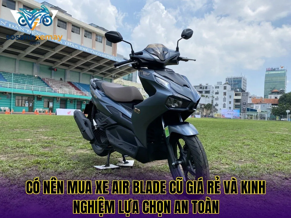 Có nên mua xe Air Blade cũ giá rẻ và kinh nghiệm lựa chọn an toàn