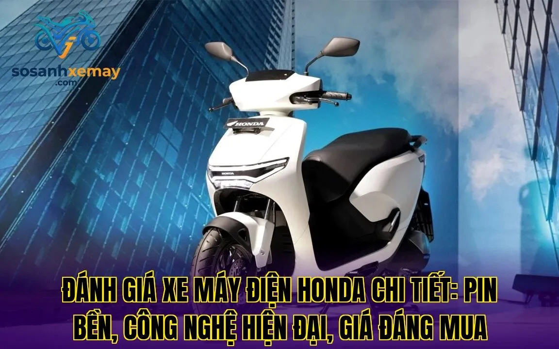 Đánh giá xe máy điện Honda chi tiết: pin bền, công nghệ hiện đại, giá đáng mua