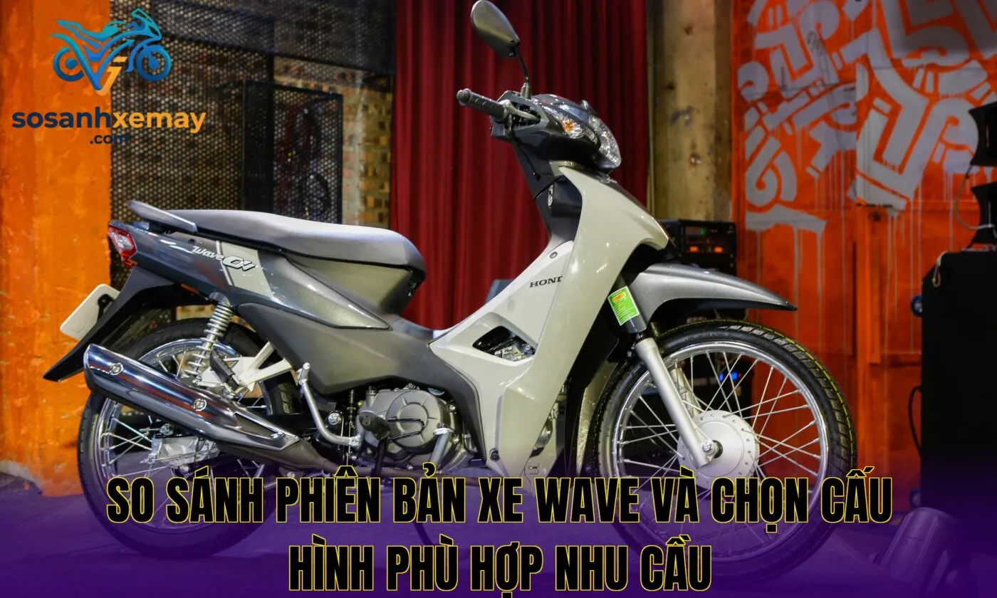 So sánh phiên bản xe Wave và chọn cấu hình phù hợp nhu cầu