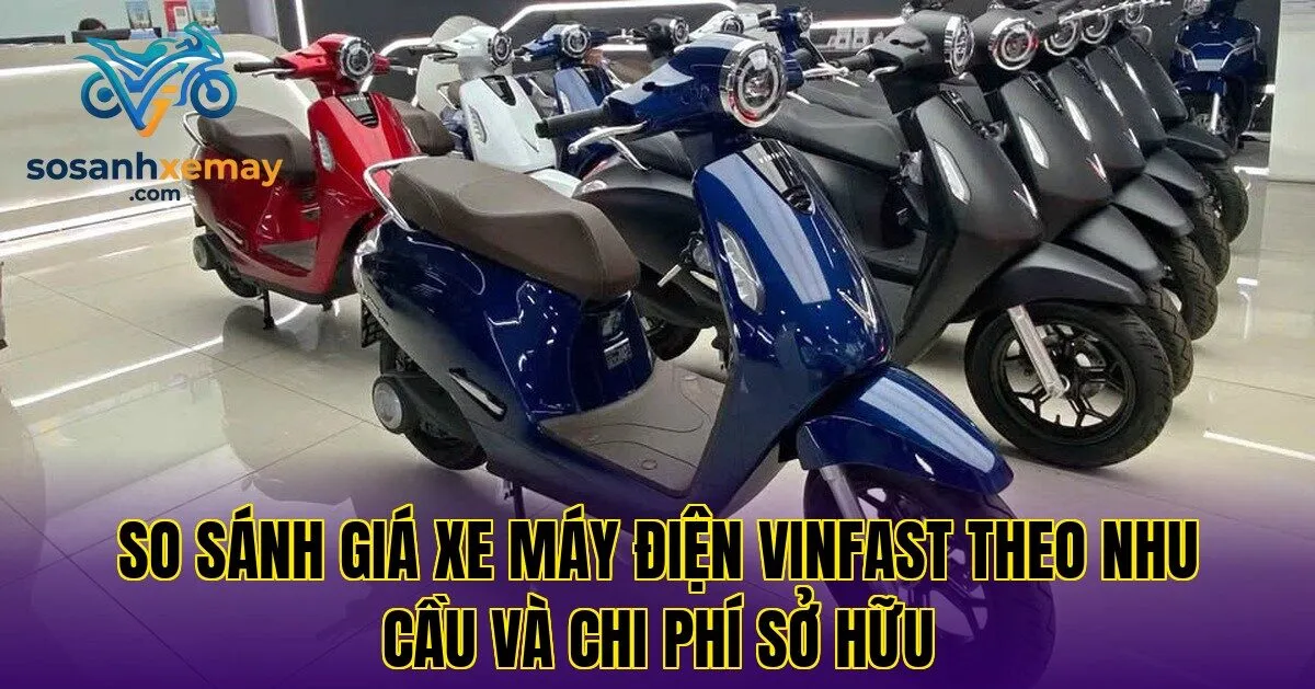 So sánh giá xe máy điện VinFast theo nhu cầu và chi phí sở hữu
