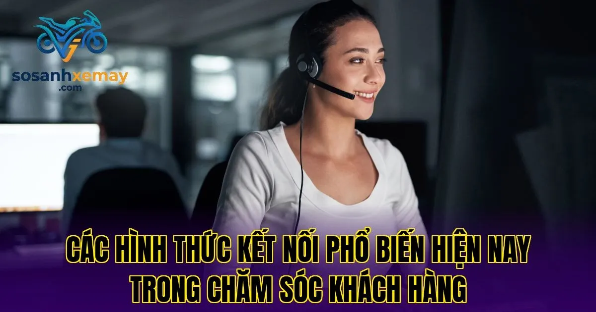 Các hình thức kết nối phổ biến hiện nay trong chăm sóc khách hàng
