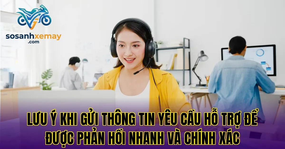 Lưu ý khi gửi thông tin yêu cầu hỗ trợ để được phản hồi nhanh và chính xác
