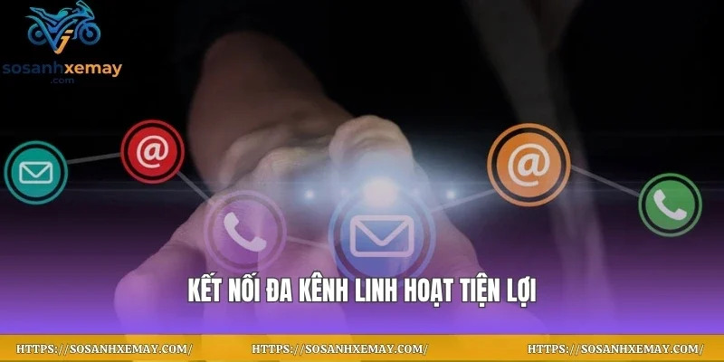 Kết nối đa kênh linh hoạt tiện lợi