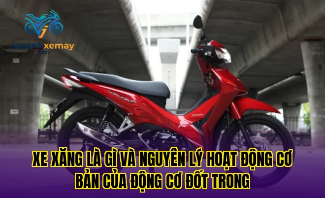 Xe xăng là gì và nguyên lý hoạt động cơ bản của động cơ đốt trong